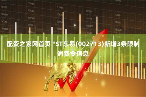 配资之家网首页 *ST东易(002713)新增3条限制消费令信息