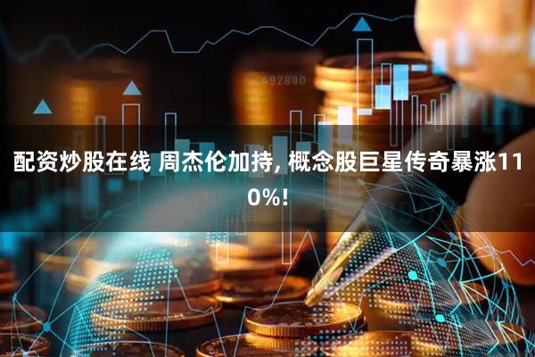 配资炒股在线 周杰伦加持, 概念股巨星传奇暴涨110%!
