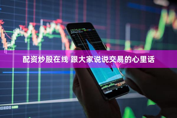 配资炒股在线 跟大家说说交易的心里话