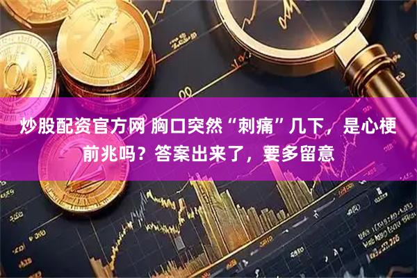 炒股配资官方网 胸口突然“刺痛”几下，是心梗前兆吗？答案出来了，要多留意