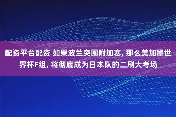 配资平台配资 如果波兰突围附加赛, 那么美加墨世界杯F组, 将彻底成为日本队的二刷大考场