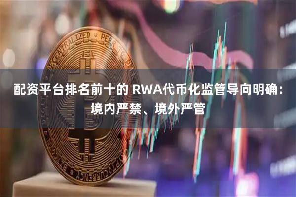 配资平台排名前十的 RWA代币化监管导向明确：境内严禁、境外严管