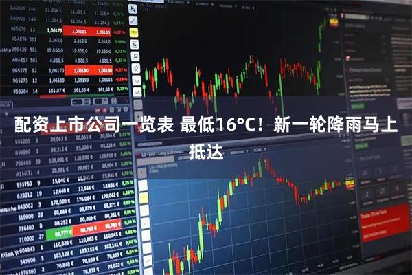 配资上市公司一览表 最低16°C！新一轮降雨马上抵达